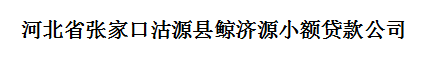 河北省张家口沽源县鲸济源小额贷款公司